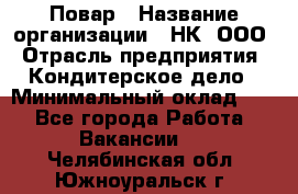 Повар › Название организации ­ НК, ООО › Отрасль предприятия ­ Кондитерское дело › Минимальный оклад ­ 1 - Все города Работа » Вакансии   . Челябинская обл.,Южноуральск г.